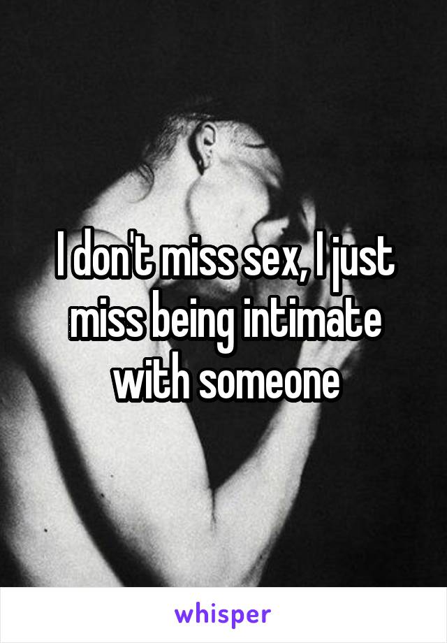 I don't miss sex, I just miss being intimate with someone