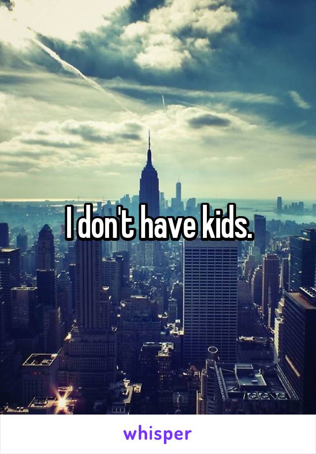 I don't have kids.