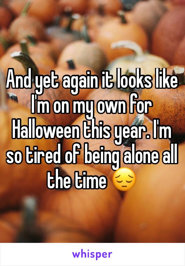 And yet again it looks like I'm on my own for Halloween this year. I'm so tired of being alone all the time 😔