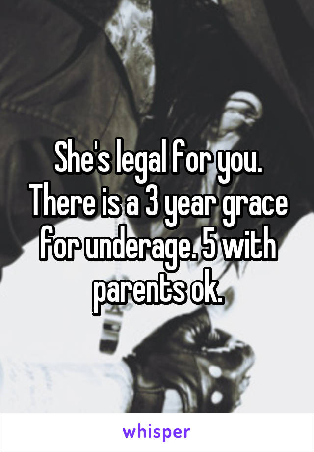 She's legal for you. There is a 3 year grace for underage. 5 with parents ok.