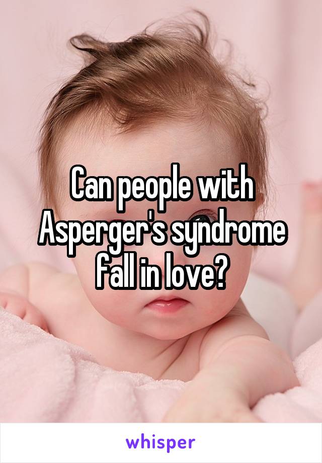 Can people with Asperger's syndrome fall in love?