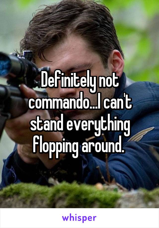 Definitely not commando...I can't stand everything flopping around. 