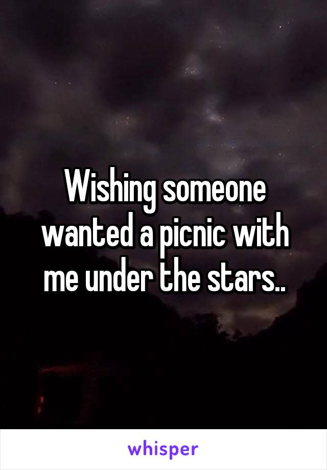 Wishing someone wanted a picnic with me under the stars..