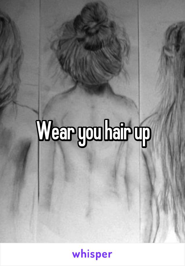 Wear you hair up
