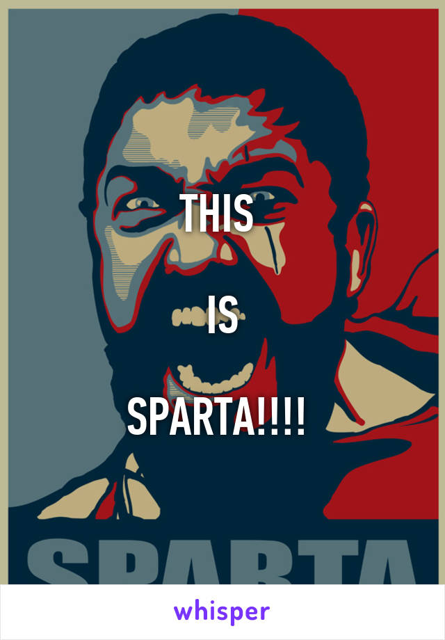 THIS 

IS

SPARTA!!!! 