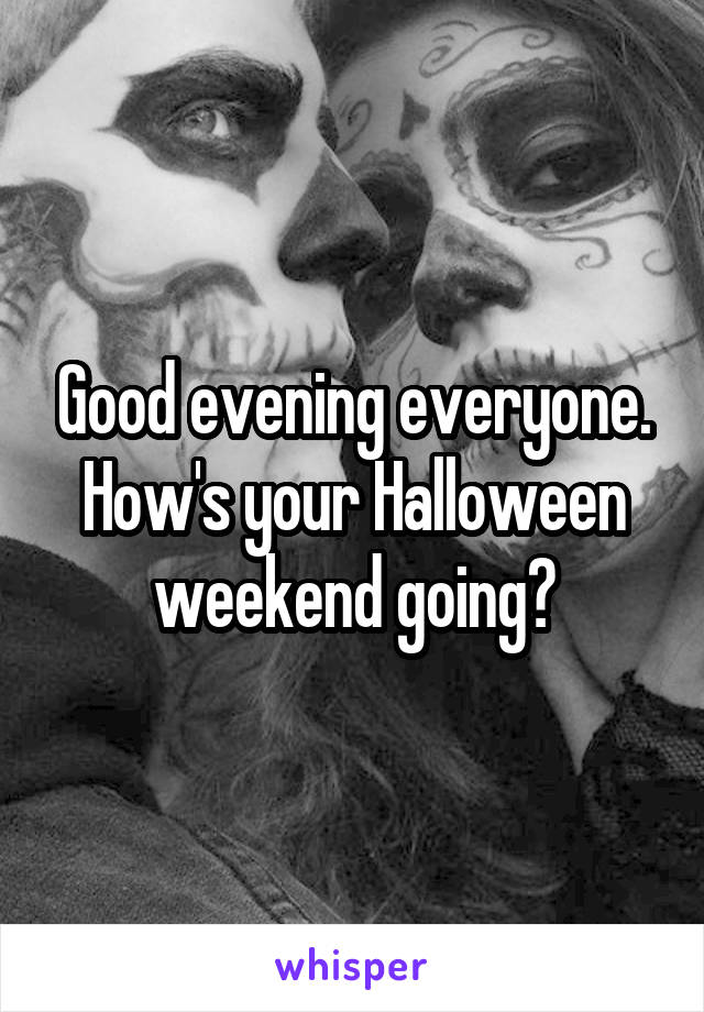 Good evening everyone. How's your Halloween weekend going?