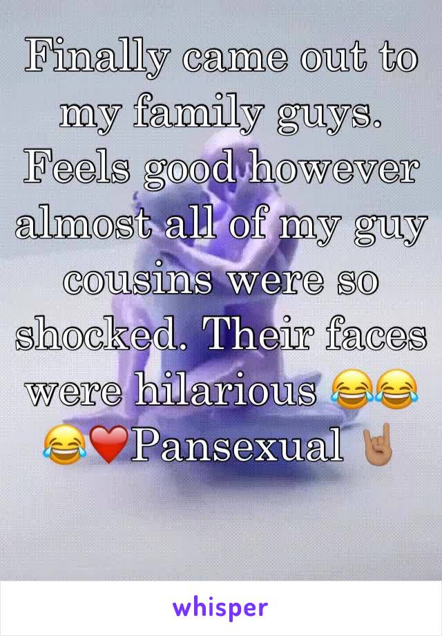 Finally came out to my family guys. Feels good however almost all of my guy cousins were so shocked. Their faces were hilarious 😂😂😂❤️Pansexual 🤘🏽
