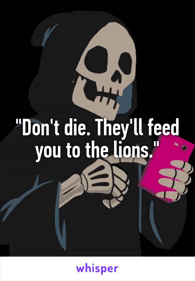 "Don't die. They'll feed you to the lions."
