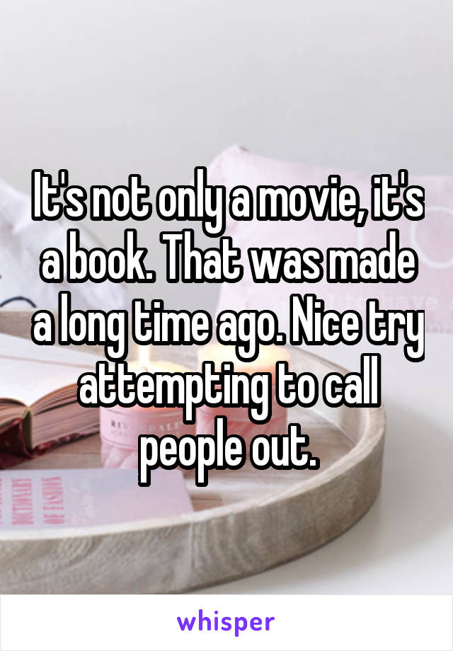 It's not only a movie, it's a book. That was made a long time ago. Nice try attempting to call people out.