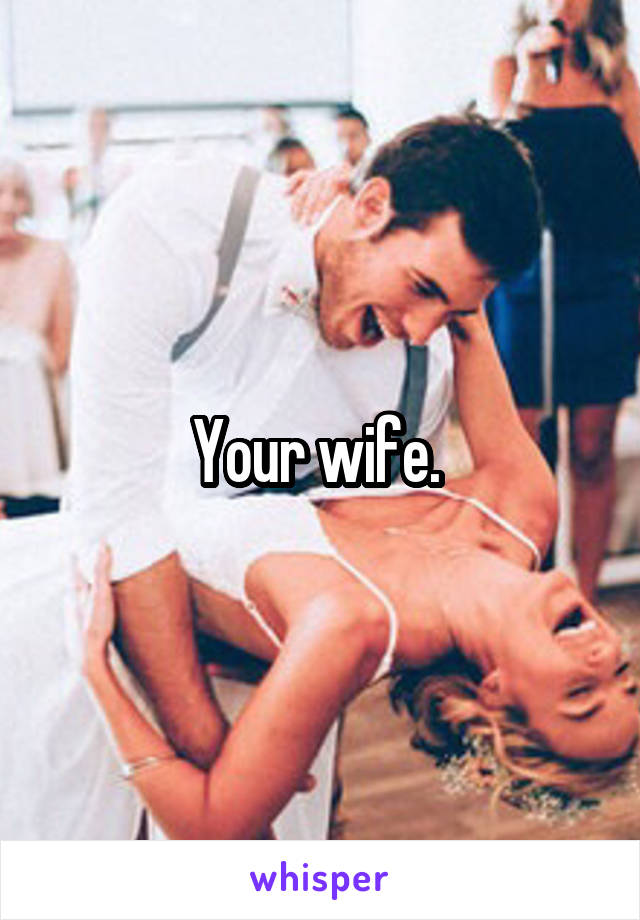 Your wife. 