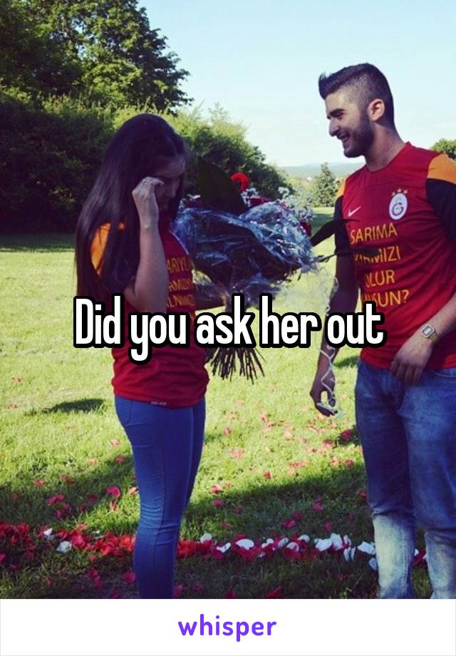 Did you ask her out