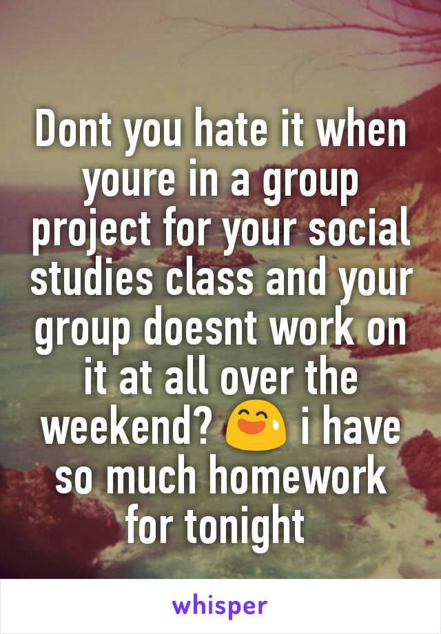 Dont you hate it when youre in a group project for your social studies class and your group doesnt work on it at all over the weekend? 😅 i have so much homework for tonight 