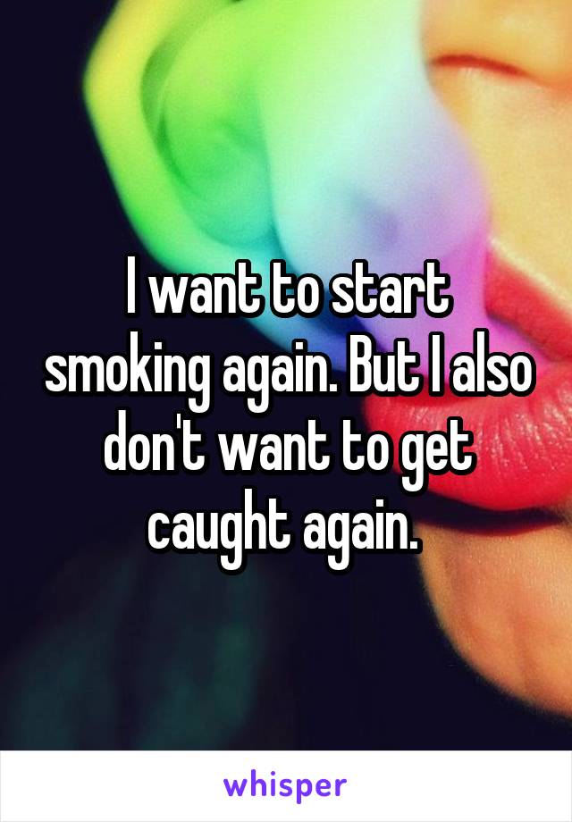 I want to start smoking again. But I also don't want to get caught again. 