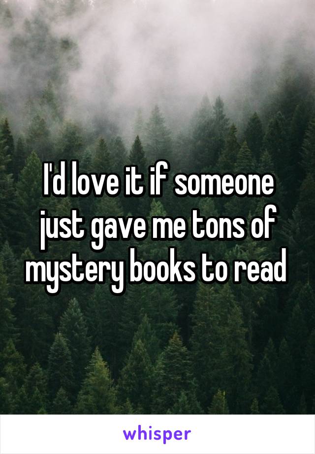 I'd love it if someone just gave me tons of mystery books to read 