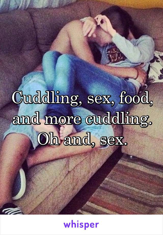 Cuddling, sex, food, and more cuddling.
Oh and, sex.