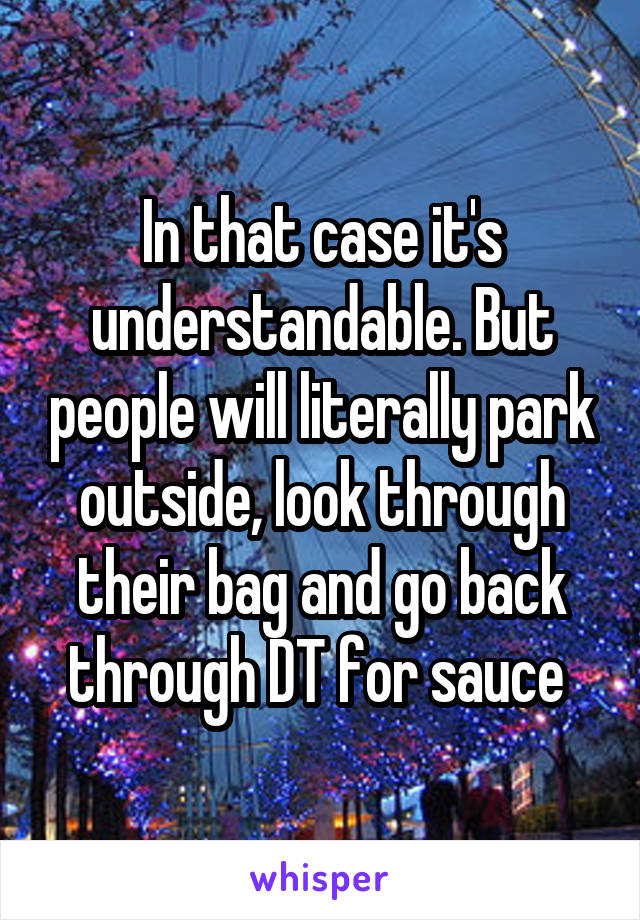 In that case it's understandable. But people will literally park outside, look through their bag and go back through DT for sauce 