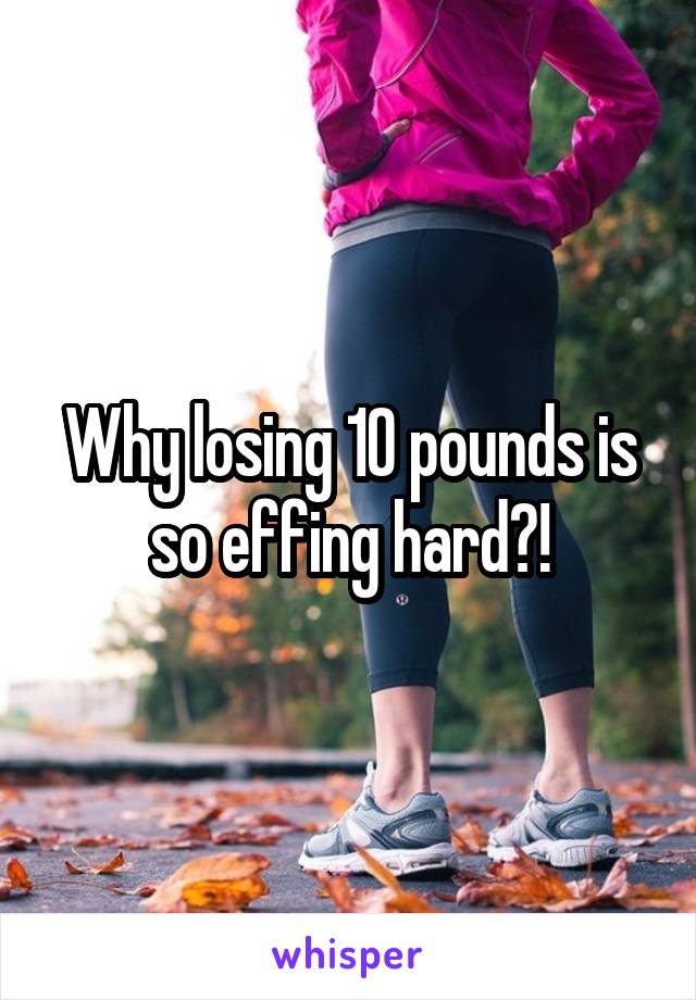 Why losing 10 pounds is so effing hard?!