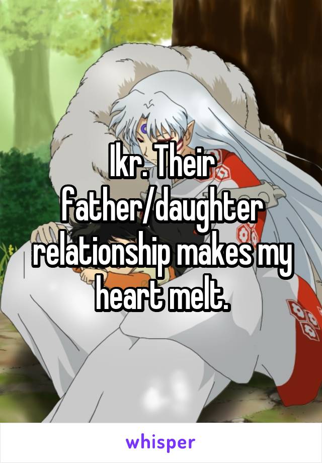 Ikr. Their father/daughter relationship makes my heart melt.