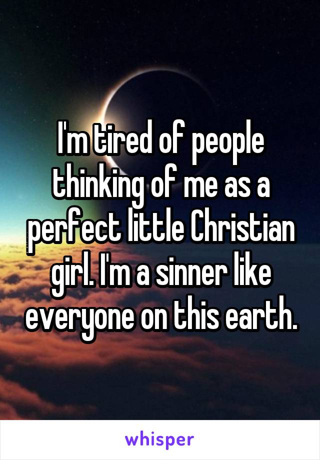 I'm tired of people thinking of me as a perfect little Christian girl. I'm a sinner like everyone on this earth.