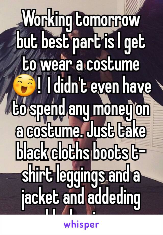 Working tomorrow but best part is I get to wear a costume😄!  I didn't even have to spend any money on a costume. Just take black cloths boots t-shirt leggings and a jacket and addeding black wings