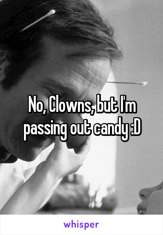 No, Clowns, but I'm passing out candy :D