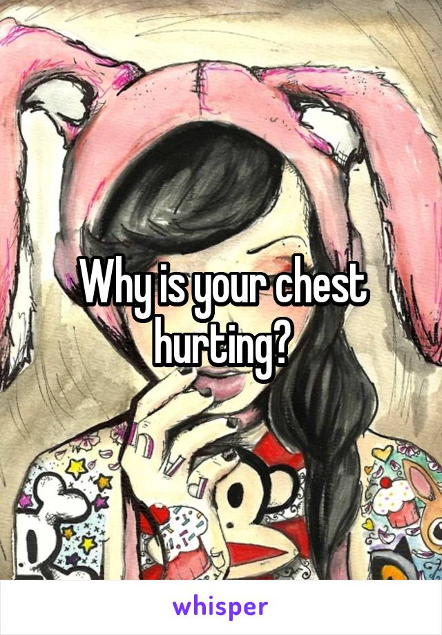 Why is your chest hurting?