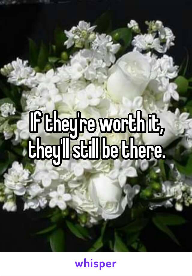If they're worth it, they'll still be there.