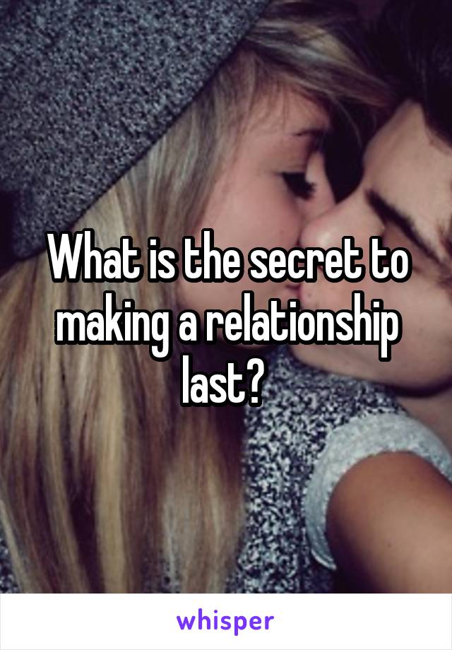 What is the secret to making a relationship last? 