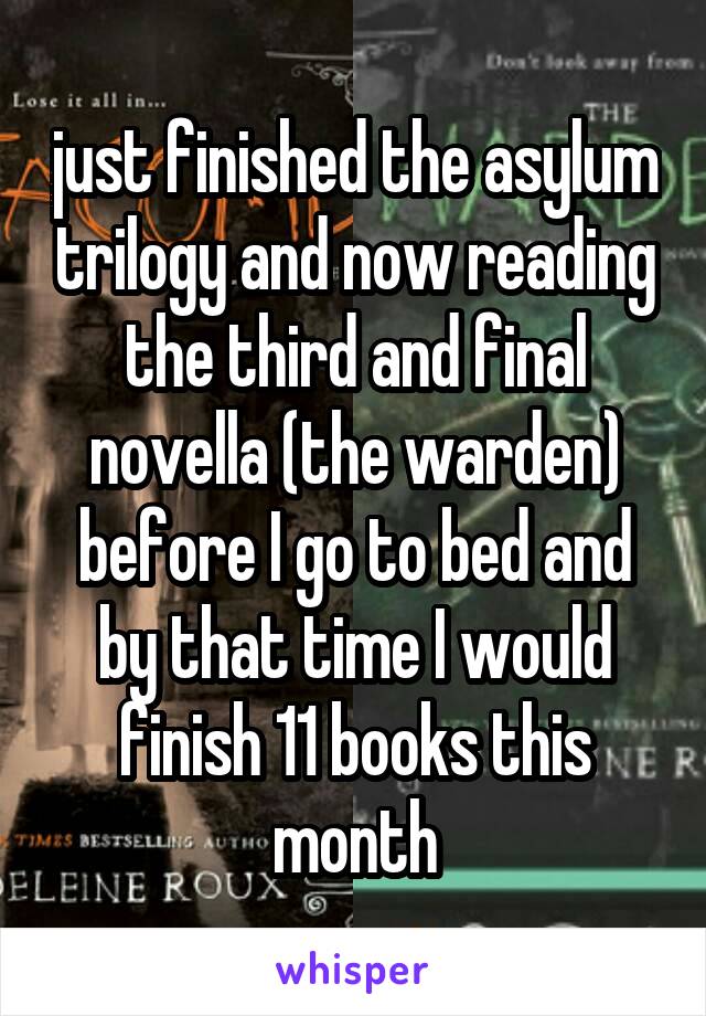 just finished the asylum trilogy and now reading the third and final novella (the warden) before I go to bed and by that time I would finish 11 books this month