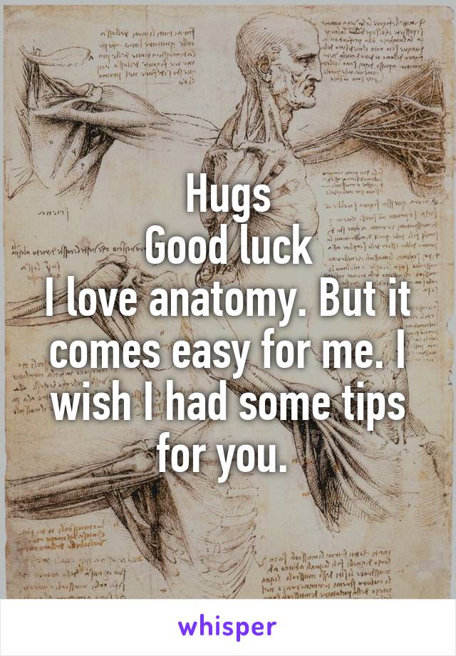 Hugs
Good luck
I love anatomy. But it comes easy for me. I wish I had some tips for you. 