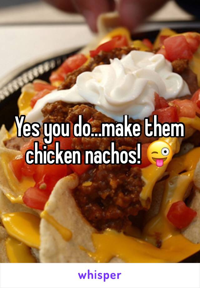 Yes you do...make them chicken nachos! 😜