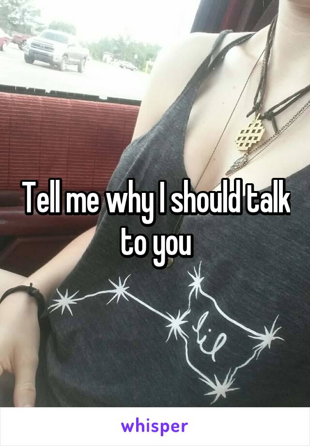 Tell me why I should talk to you