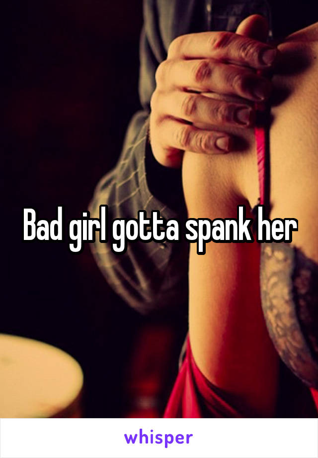 Bad girl gotta spank her