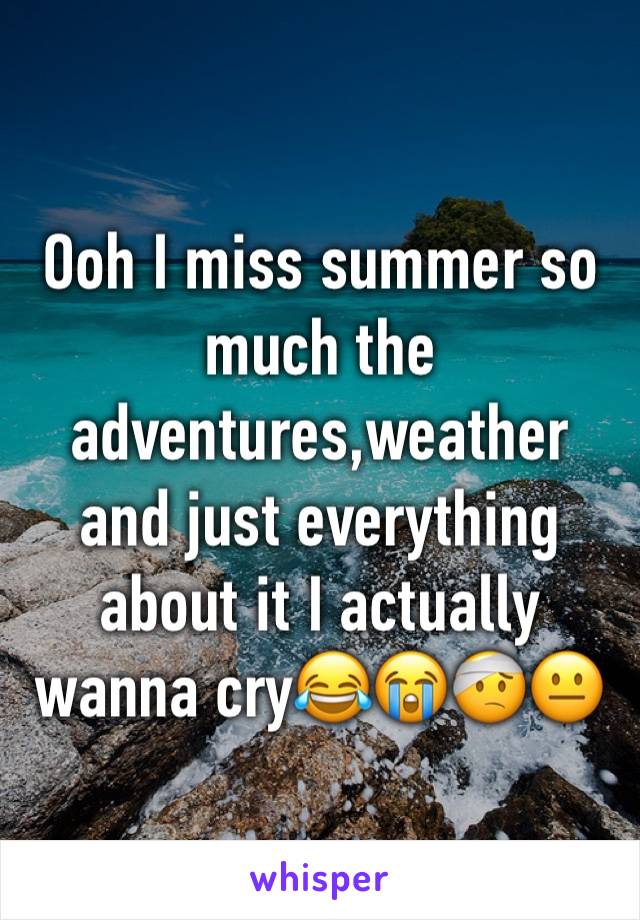 Ooh I miss summer so much the adventures,weather and just everything about it I actually wanna cry😂😭🤕😐
