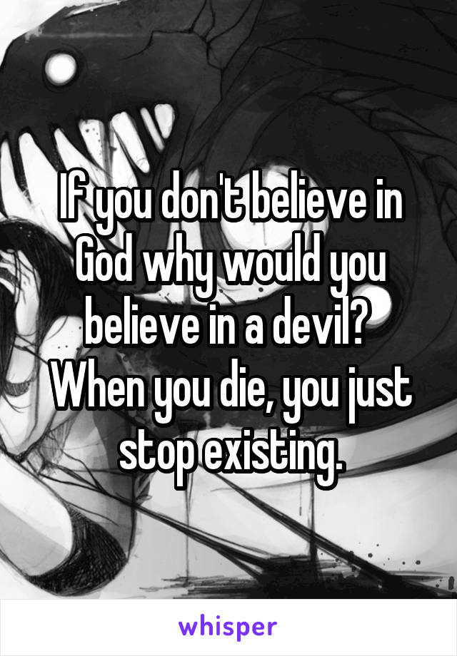 If you don't believe in God why would you believe in a devil? 
When you die, you just stop existing.