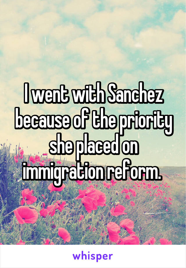 I went with Sanchez because of the priority she placed on immigration reform. 