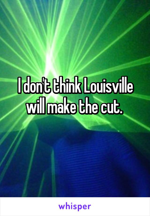 I don't think Louisville will make the cut. 
