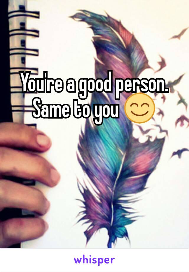 You're a good person. Same to you 😊