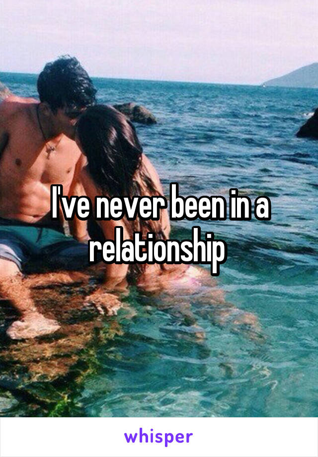 I've never been in a relationship 