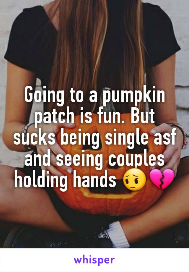 Going to a pumpkin patch is fun. But sucks being single asf and seeing couples holding hands 😔💔