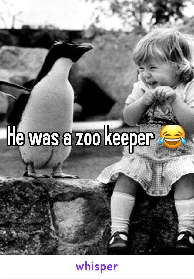 He was a zoo keeper 😂