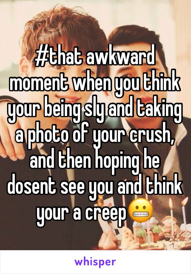 #that awkward moment when you think your being sly and taking a photo of your crush, and then hoping he dosent see you and think your a creep😬