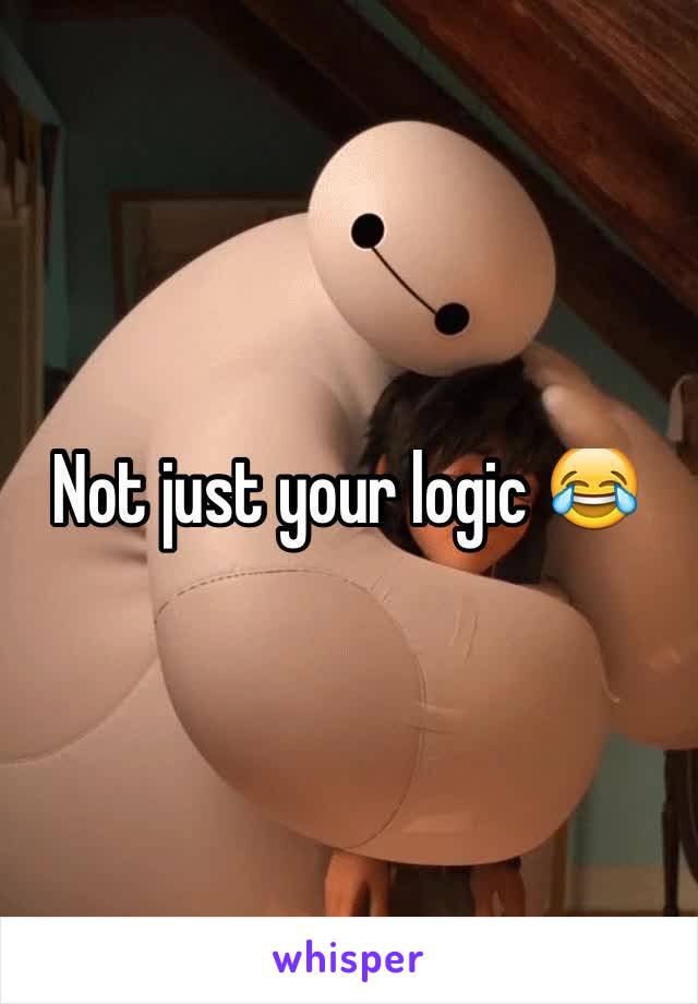 Not just your logic 😂