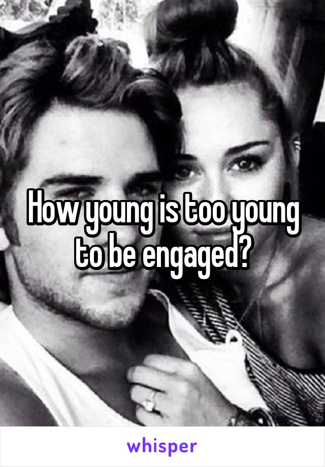 How young is too young to be engaged?