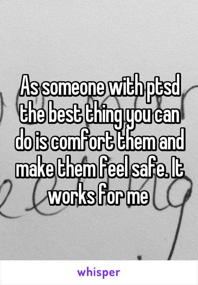 As someone with ptsd the best thing you can do is comfort them and make them feel safe. It works for me 