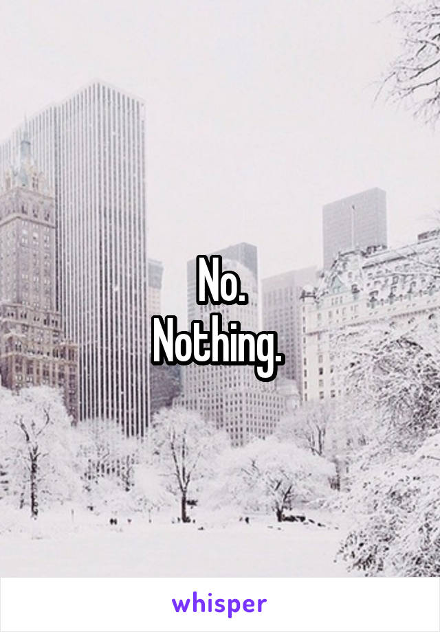 No.
Nothing. 