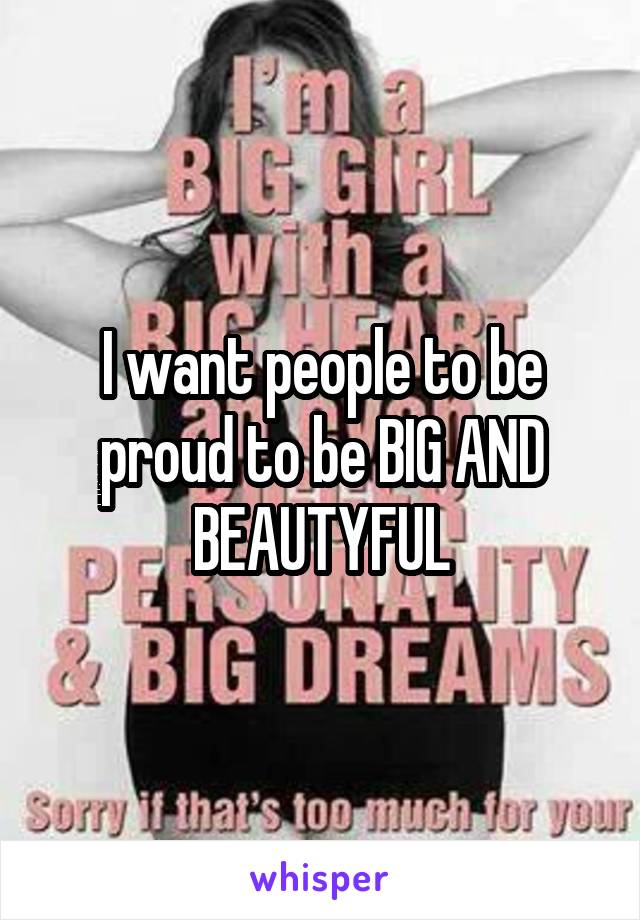 I want people to be proud to be BIG AND BEAUTYFUL