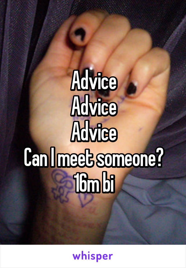 Advice
Advice
Advice
Can I meet someone?
16m bi