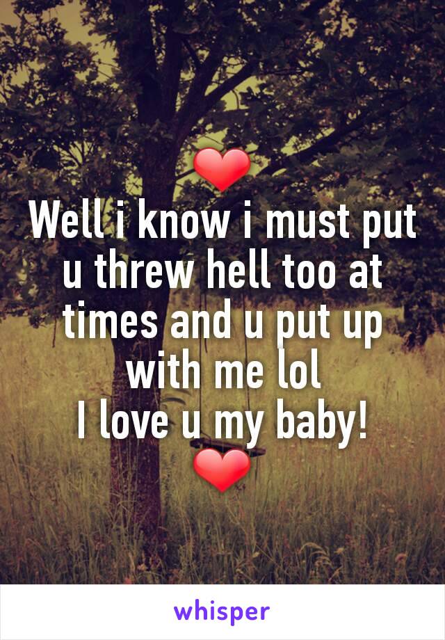 ❤
Well i know i must put u threw hell too at times and u put up with me lol
I love u my baby!
❤