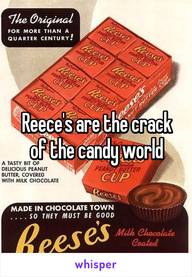 Reece's are the crack of the candy world